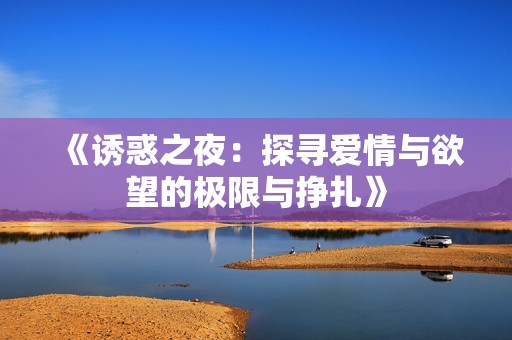 《诱惑之夜：探寻爱情与欲望的极限与挣扎》