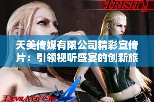 天美传媒有限公司精彩宣传片：引领视听盛宴的创新旅程