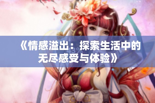 《情感溢出：探索生活中的无尽感受与体验》