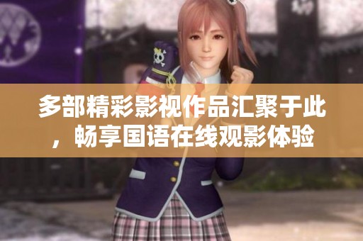 多部精彩影视作品汇聚于此，畅享国语在线观影体验