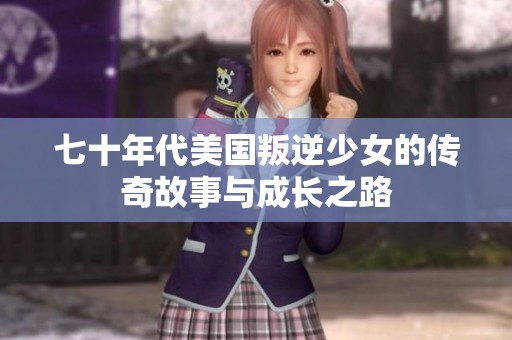 七十年代美国叛逆少女的传奇故事与成长之路