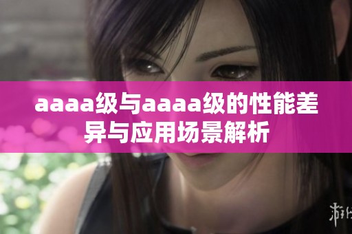 aaaa级与aaaa级的性能差异与应用场景解析