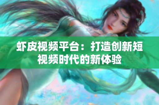 虾皮视频平台：打造创新短视频时代的新体验