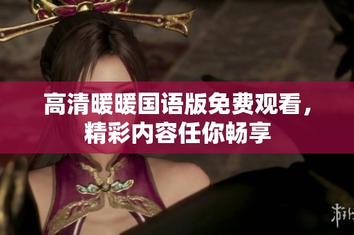 高清暖暖国语版免费观看，精彩内容任你畅享