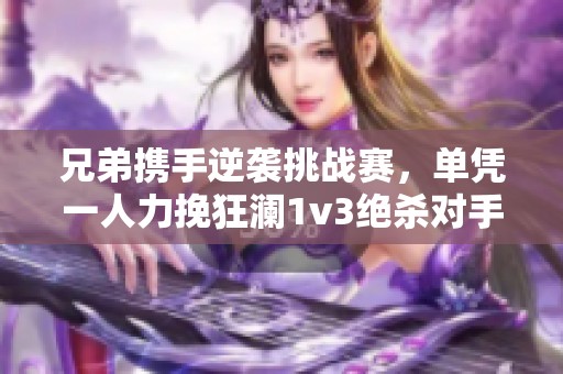 兄弟携手逆袭挑战赛，单凭一人力挽狂澜1v3绝杀对手
