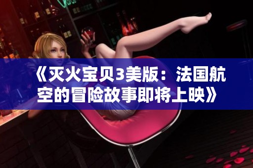 《灭火宝贝3美版：法国航空的冒险故事即将上映》