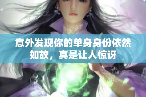 意外发现你的单身身份依然如故，真是让人惊讶
