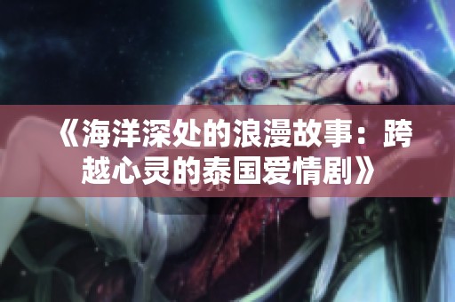 《海洋深处的浪漫故事：跨越心灵的泰国爱情剧》