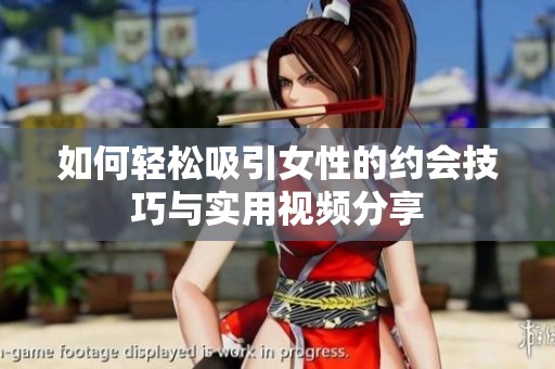 如何轻松吸引女性的约会技巧与实用视频分享