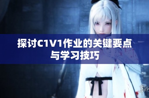 探讨C1V1作业的关键要点与学习技巧