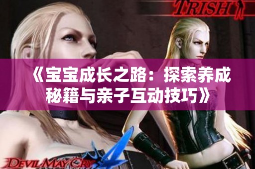 《宝宝成长之路：探索养成秘籍与亲子互动技巧》