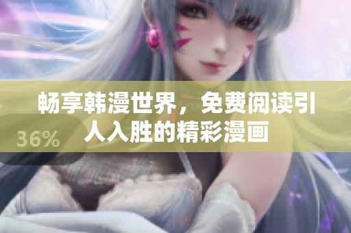 畅享韩漫世界，免费阅读引人入胜的精彩漫画
