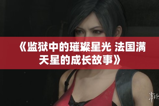 《监狱中的璀璨星光 法国满天星的成长故事》