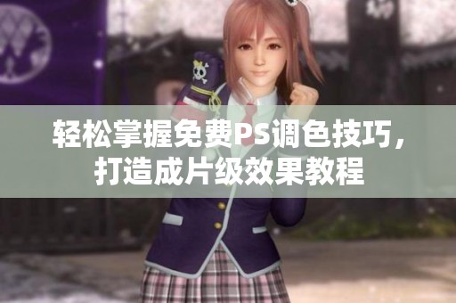 轻松掌握免费PS调色技巧，打造成片级效果教程