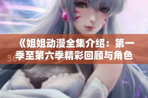 《姐姐动漫全集介绍：第一季至第六季精彩回顾与角色分析》