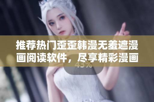 推荐热门歪歪韩漫无羞遮漫画阅读软件，尽享精彩漫画体验