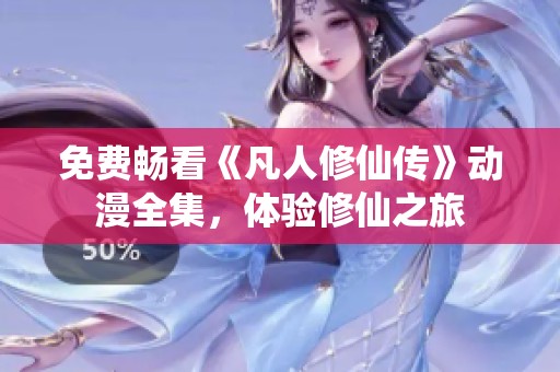 免费畅看《凡人修仙传》动漫全集，体验修仙之旅