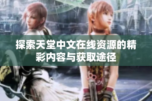 探索天堂中文在线资源的精彩内容与获取途径