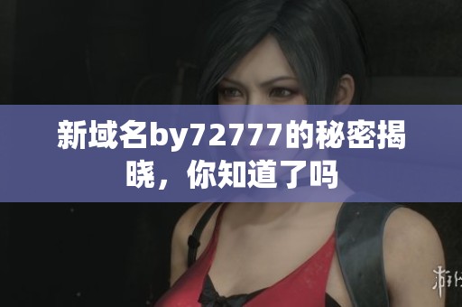 新域名by72777的秘密揭晓，你知道了吗