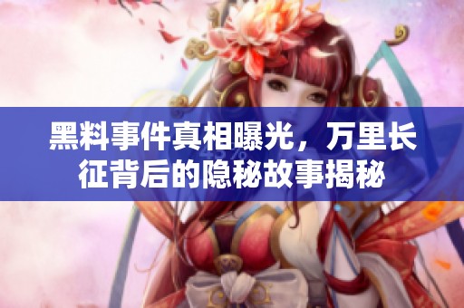 黑料事件真相曝光，万里长征背后的隐秘故事揭秘
