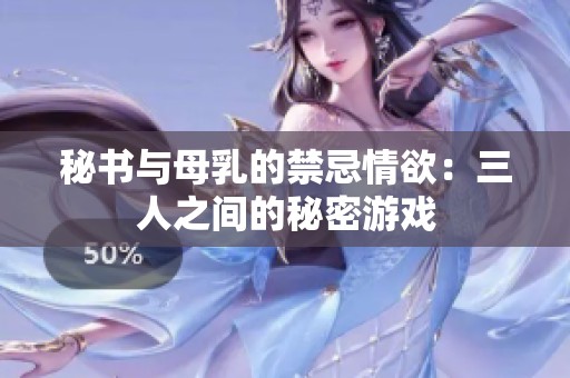 秘书与母乳的禁忌情欲：三人之间的秘密游戏