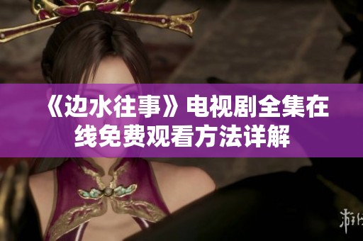 《边水往事》电视剧全集在线免费观看方法详解