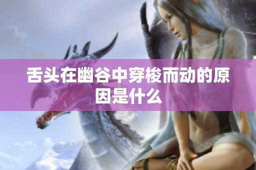 舌头在幽谷中穿梭而动的原因是什么
