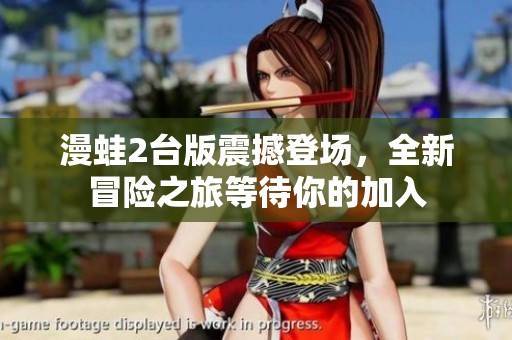 漫蛙2台版震撼登场，全新冒险之旅等待你的加入