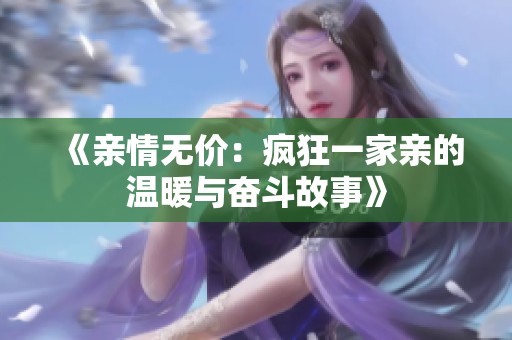 《亲情无价：疯狂一家亲的温暖与奋斗故事》