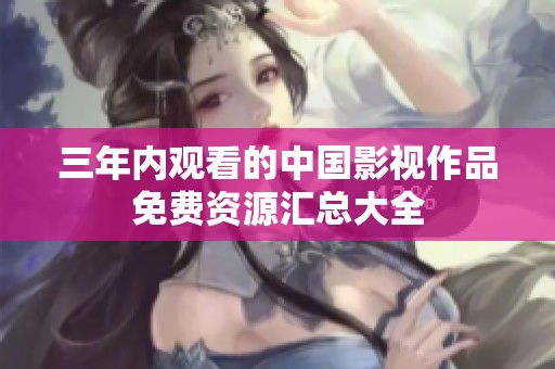 三年内观看的中国影视作品免费资源汇总大全