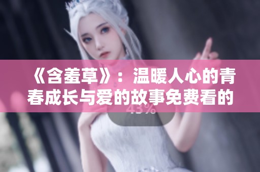 《含羞草》：温暖人心的青春成长与爱的故事免费看的方法