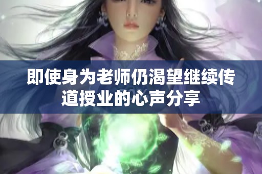 即使身为老师仍渴望继续传道授业的心声分享