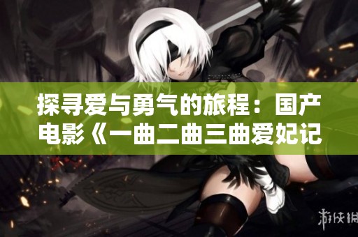 探寻爱与勇气的旅程：国产电影《一曲二曲三曲爱妃记》评析