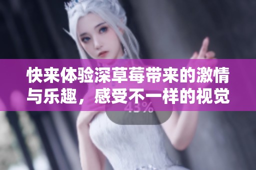 快来体验深草莓带来的激情与乐趣，感受不一样的视觉盛宴