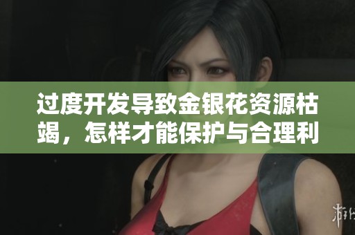 过度开发导致金银花资源枯竭，怎样才能保护与合理利用它们