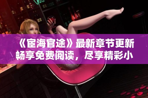 《宦海官途》最新章节更新畅享免费阅读，尽享精彩小说之旅