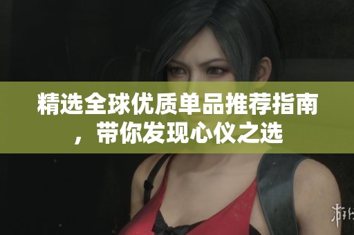 精选全球优质单品推荐指南，带你发现心仪之选
