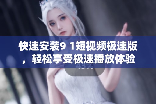 快速安装9 1短视频极速版，轻松享受极速播放体验