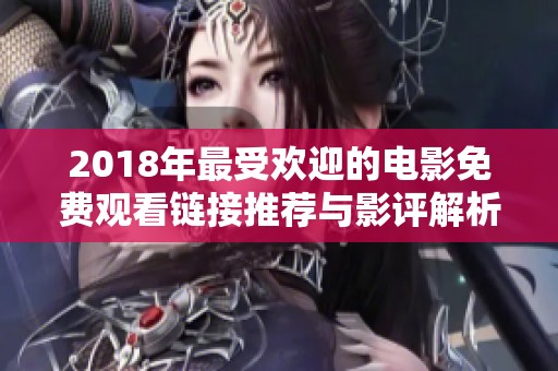 2018年最受欢迎的电影免费观看链接推荐与影评解析