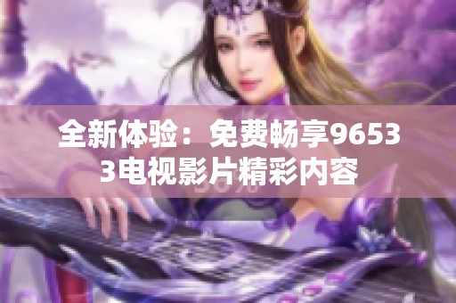 全新体验：免费畅享96533电视影片精彩内容