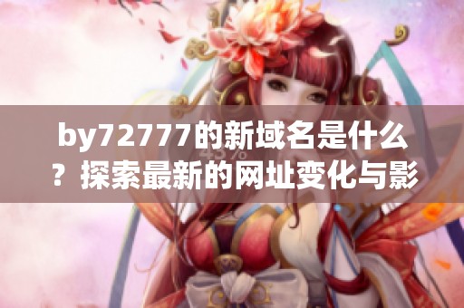 by72777的新域名是什么？探索最新的网址变化与影响