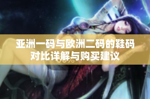 亚洲一码与欧洲二码的鞋码对比详解与购买建议
