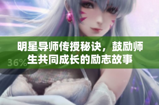 明星导师传授秘诀，鼓励师生共同成长的励志故事