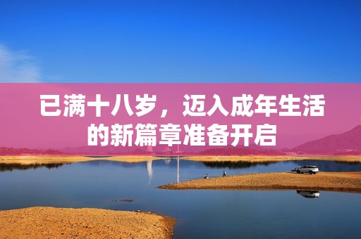 已满十八岁，迈入成年生活的新篇章准备开启