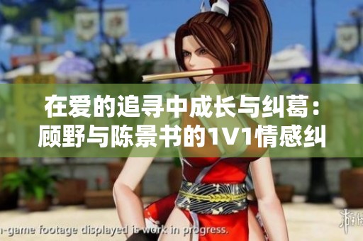 在爱的追寻中成长与纠葛：顾野与陈景书的1V1情感纠缠记