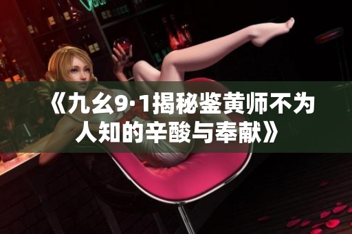《九幺9·1揭秘鉴黄师不为人知的辛酸与奉献》