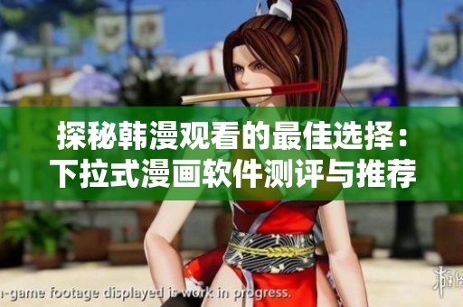 探秘韩漫观看的最佳选择：下拉式漫画软件测评与推荐
