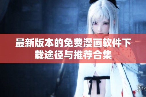 最新版本的免费漫画软件下载途径与推荐合集