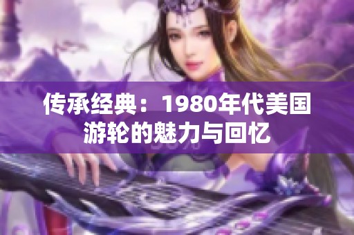 传承经典：1980年代美国游轮的魅力与回忆