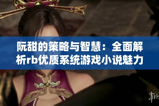 阮甜的策略与智慧：全面解析rb优质系统游戏小说魅力